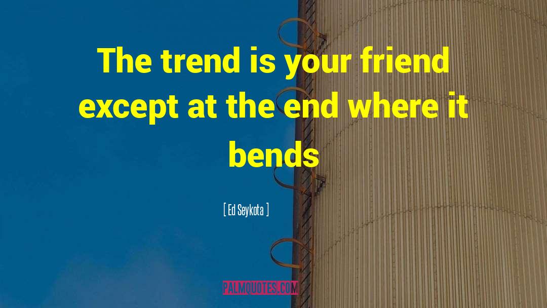 Ed Seykota Quotes: The trend is your friend