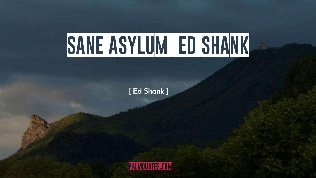 Ed Shank Quotes: SANE ASYLUM Ed Shank