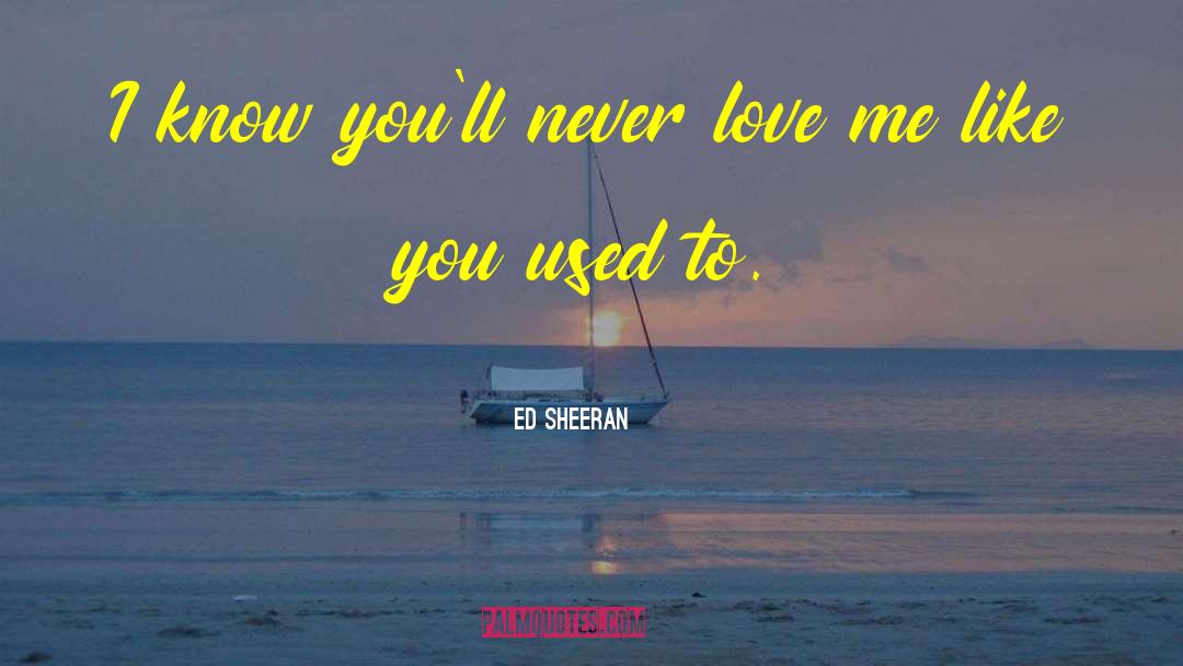 Ed Sheeran Quotes: I know you'll never love