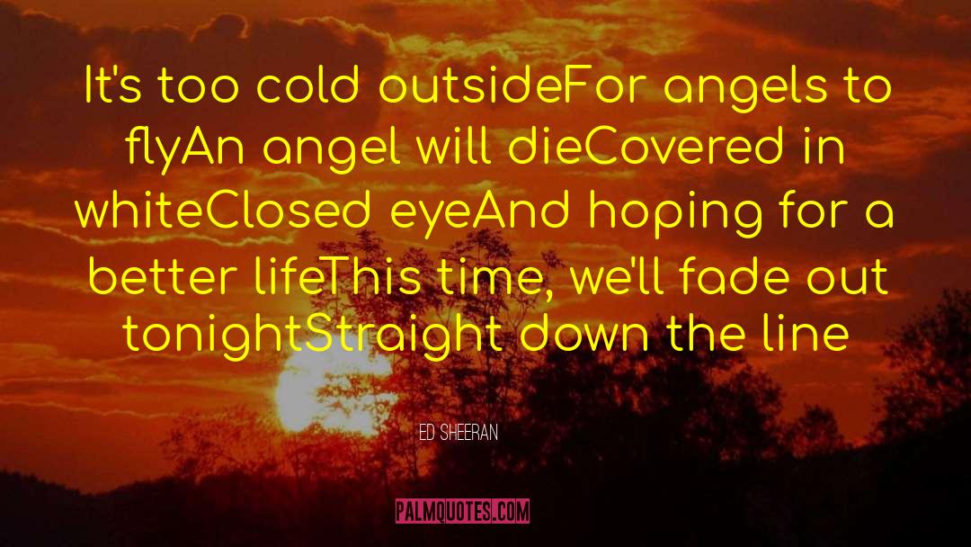 Ed Sheeran Quotes: It's too cold outside<br>For angels