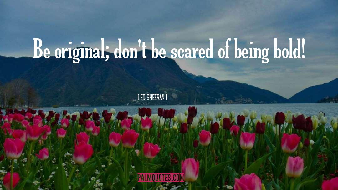 Ed Sheeran Quotes: Be original; don't be scared