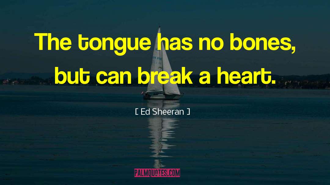 Ed Sheeran Quotes: The tongue has no bones,