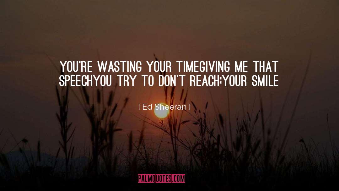 Ed Sheeran Quotes: You're wasting your time<br>Giving me