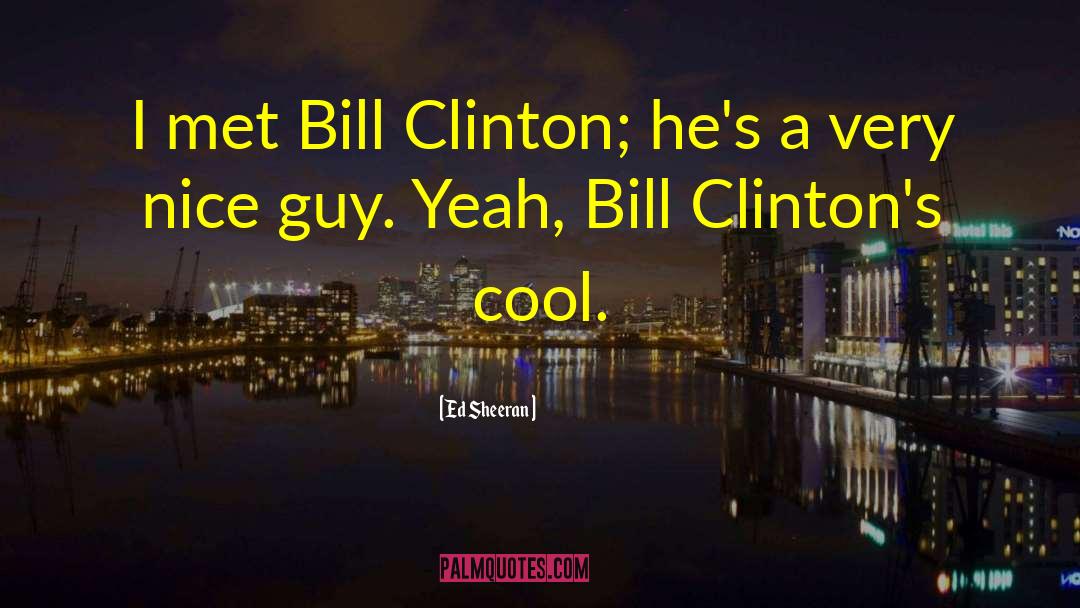 Ed Sheeran Quotes: I met Bill Clinton; he's