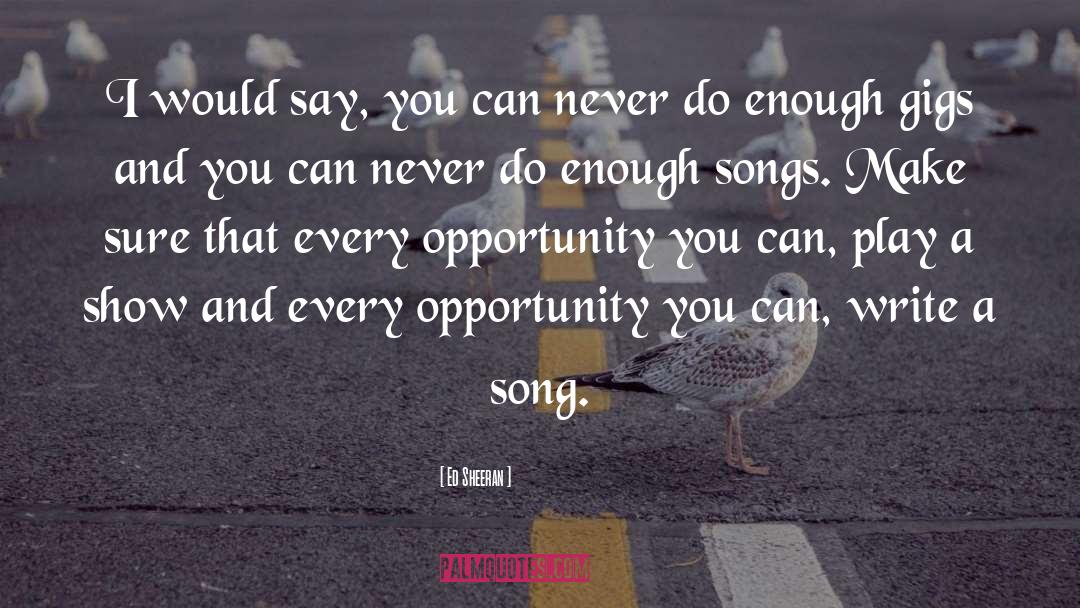 Ed Sheeran Quotes: I would say, you can