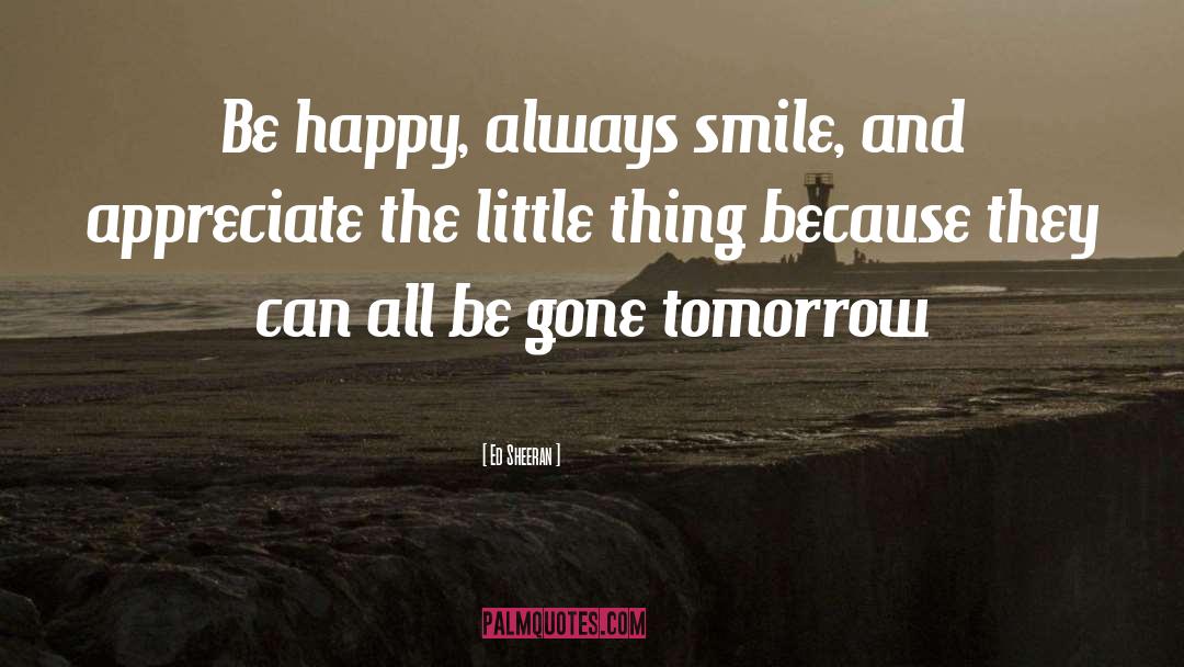 Ed Sheeran Quotes: Be happy, always smile, and