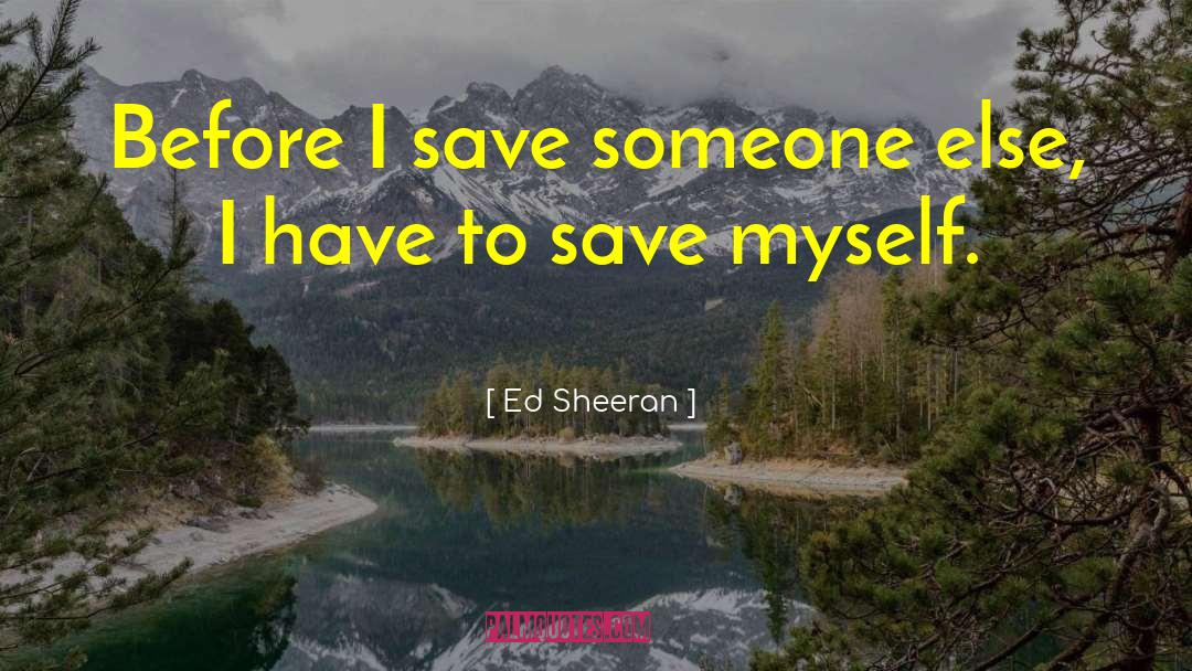 Ed Sheeran Quotes: Before I save someone else,