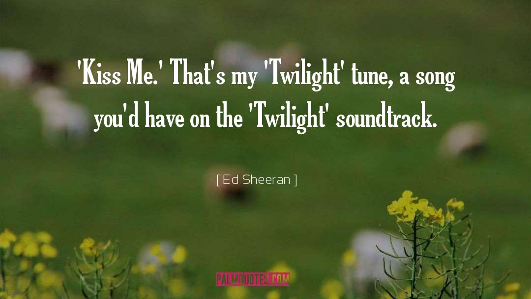 Ed Sheeran Quotes: 'Kiss Me.' That's my 'Twilight'