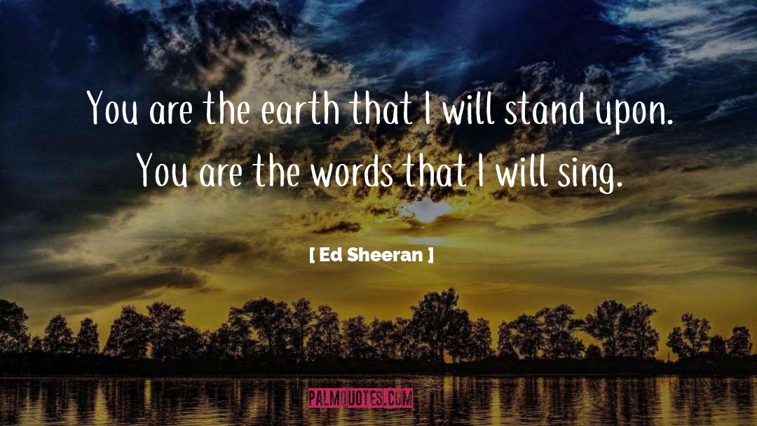 Ed Sheeran Quotes: You are the earth that