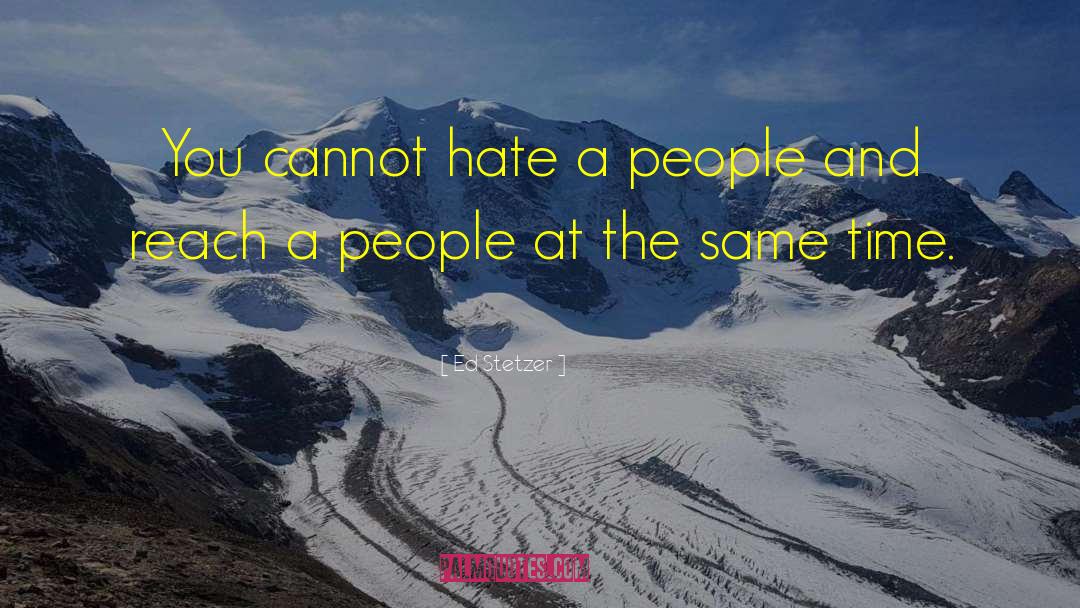 Ed Stetzer Quotes: You cannot hate a people