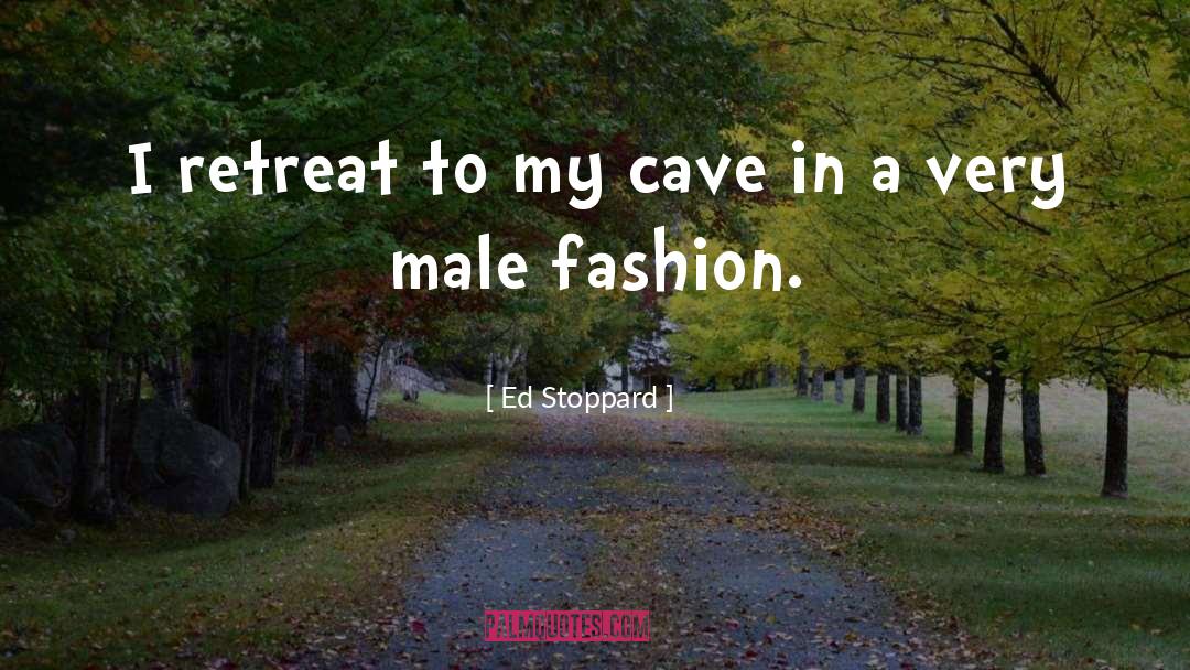Ed Stoppard Quotes: I retreat to my cave