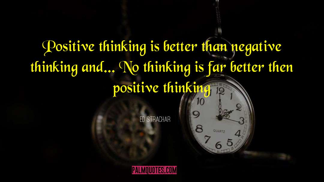Ed Strachar Quotes: Positive thinking is better than