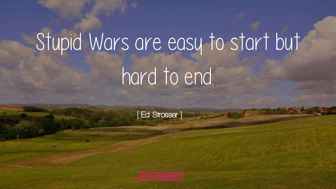 Ed Strosser Quotes: Stupid Wars are easy to