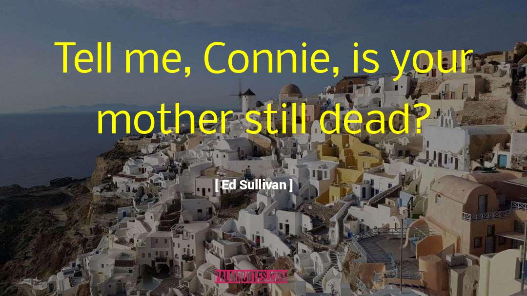 Ed Sullivan Quotes: Tell me, Connie, is your