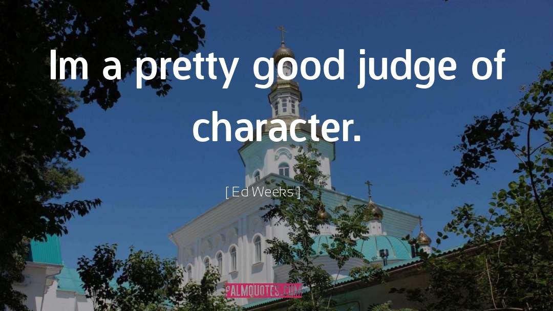 Ed Weeks Quotes: Im a pretty good judge