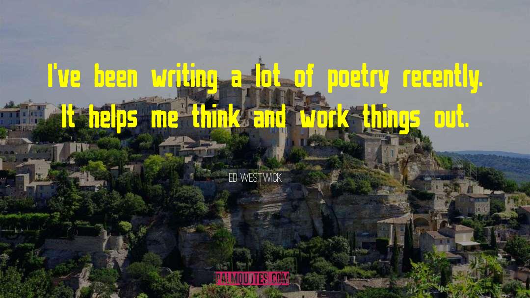 Ed Westwick Quotes: I've been writing a lot