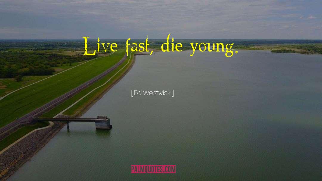 Ed Westwick Quotes: Live fast, die young.