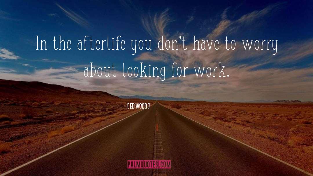 Ed Wood Quotes: In the afterlife you don't