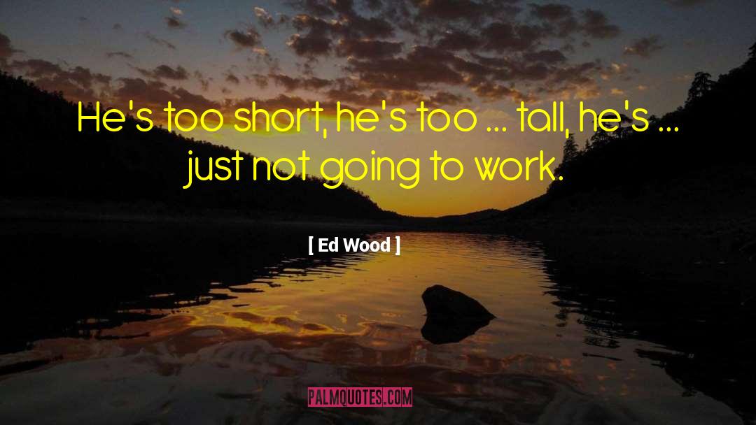 Ed Wood Quotes: He's too short, he's too