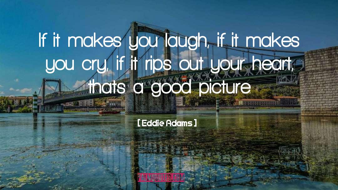 Eddie Adams Quotes: If it makes you laugh,