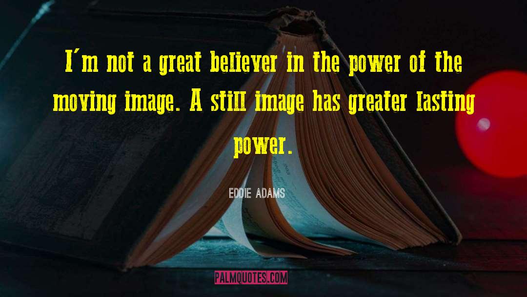 Eddie Adams Quotes: I'm not a great believer