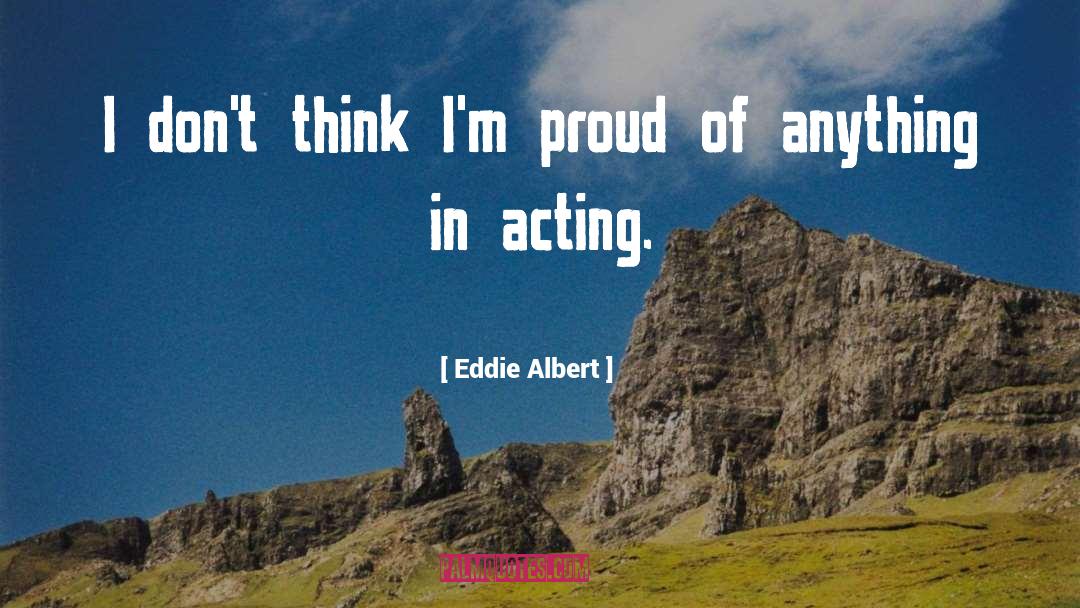 Eddie Albert Quotes: I don't think I'm proud