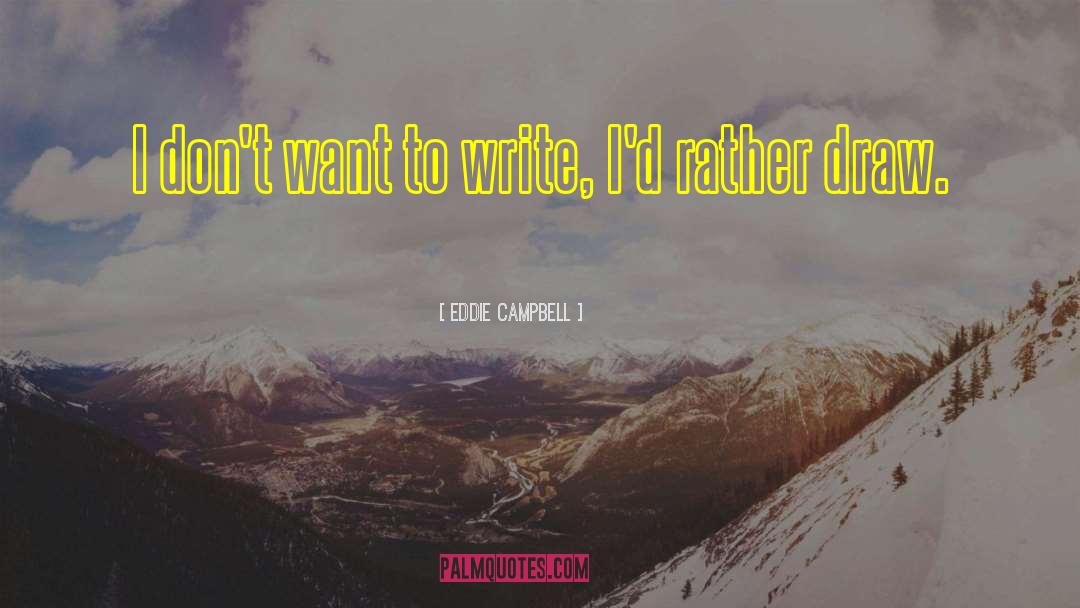 Eddie Campbell Quotes: I don't want to write,