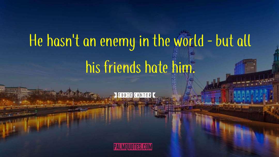 Eddie Cantor Quotes: He hasn't an enemy in
