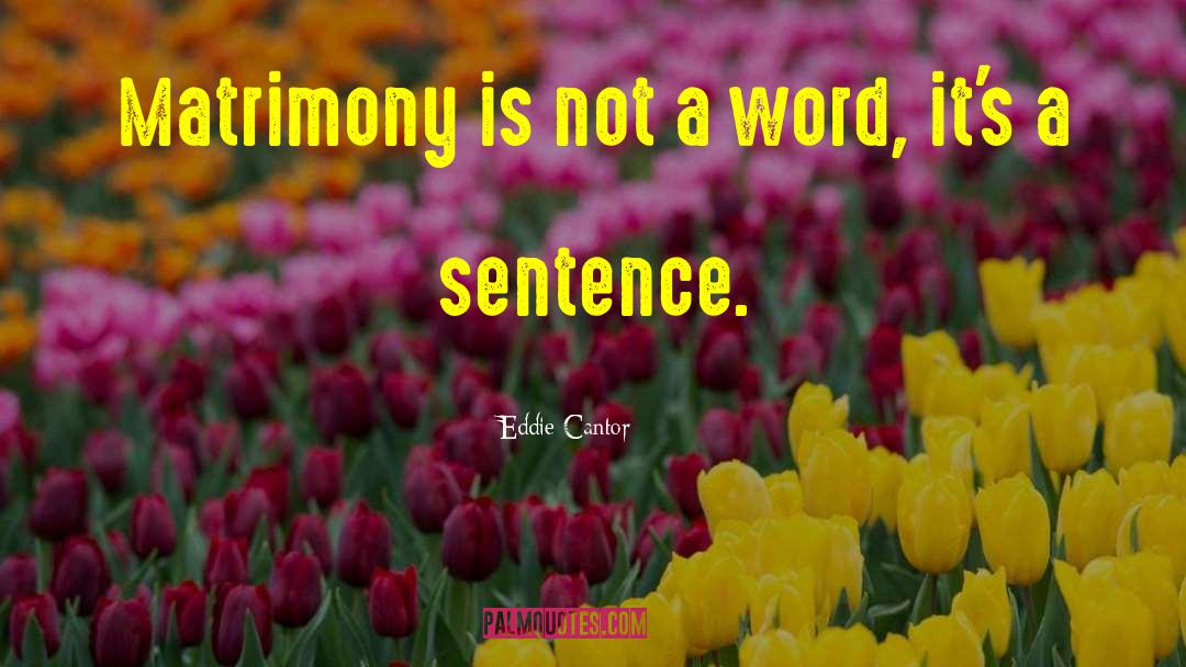 Eddie Cantor Quotes: Matrimony is not a word,