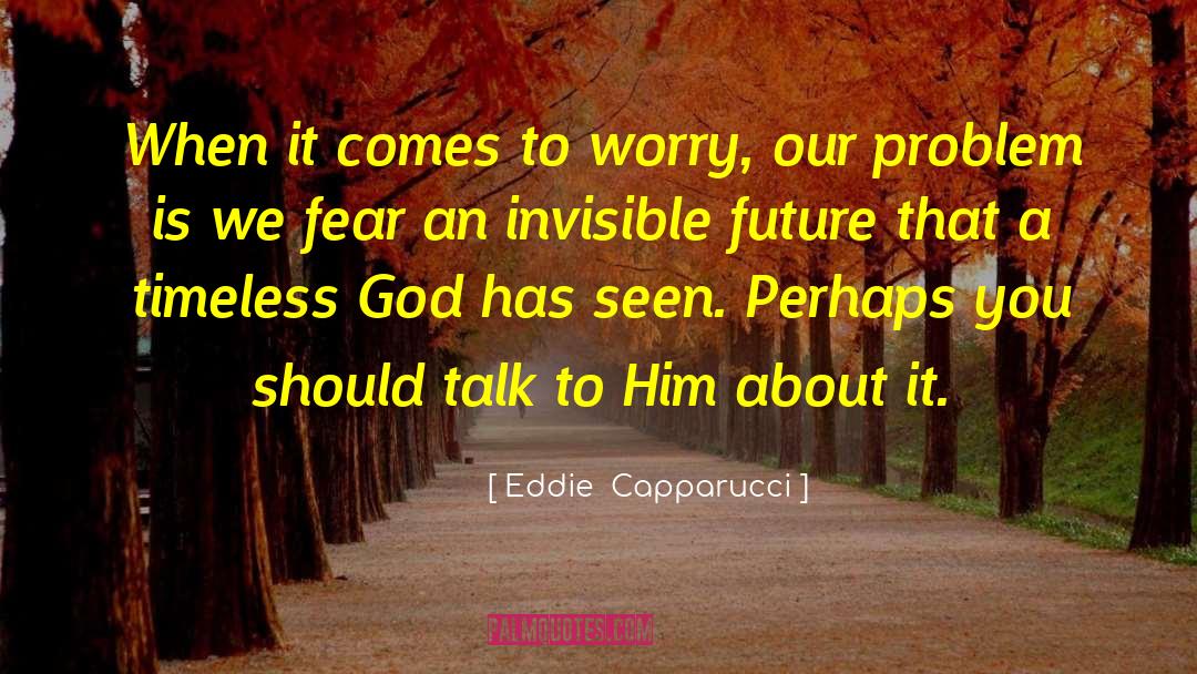Eddie Capparucci Quotes: When it comes to worry,
