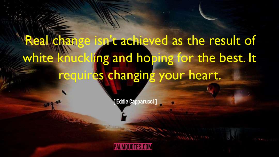 Eddie Capparucci Quotes: Real change isn't achieved as