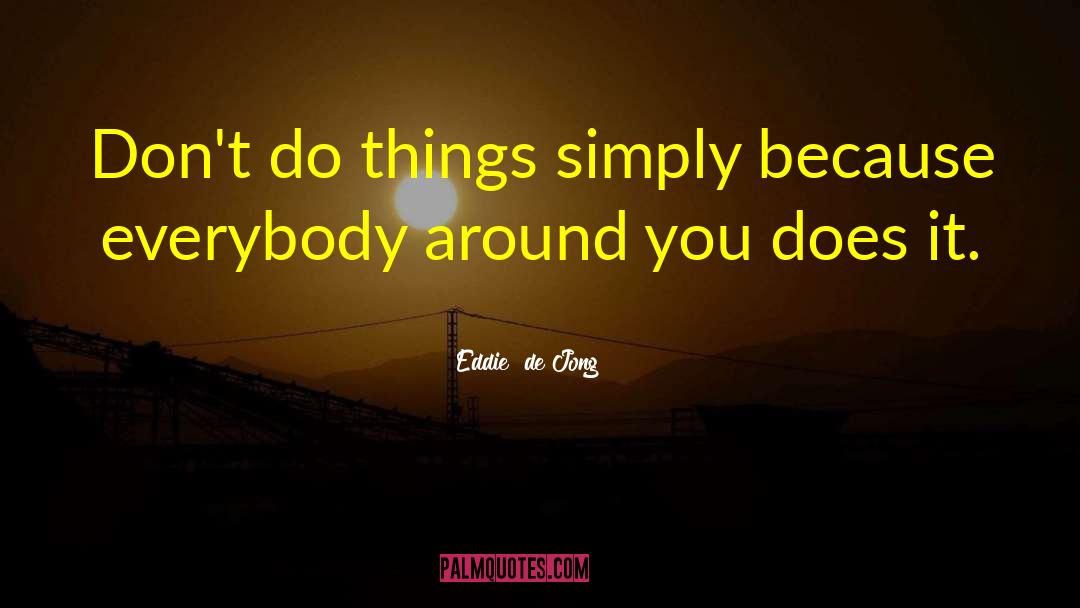 Eddie  De Jong Quotes: Don't do things simply because