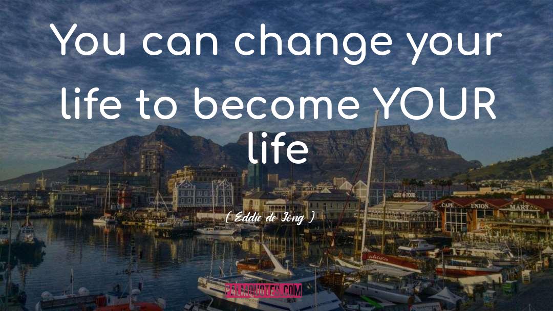 Eddie  De Jong Quotes: You can change your life