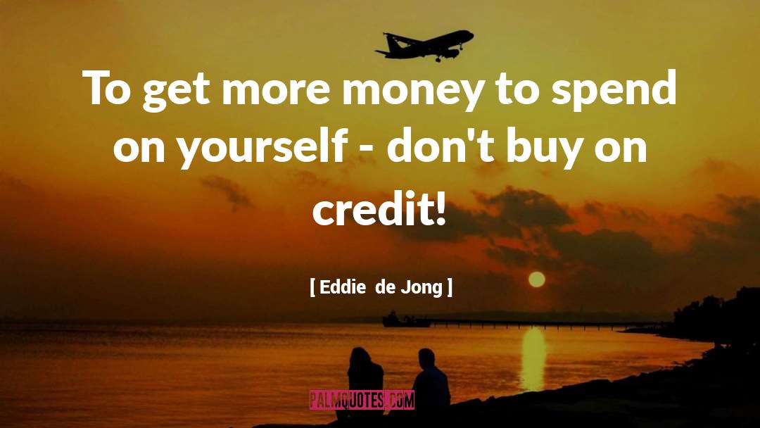 Eddie  De Jong Quotes: To get more money to