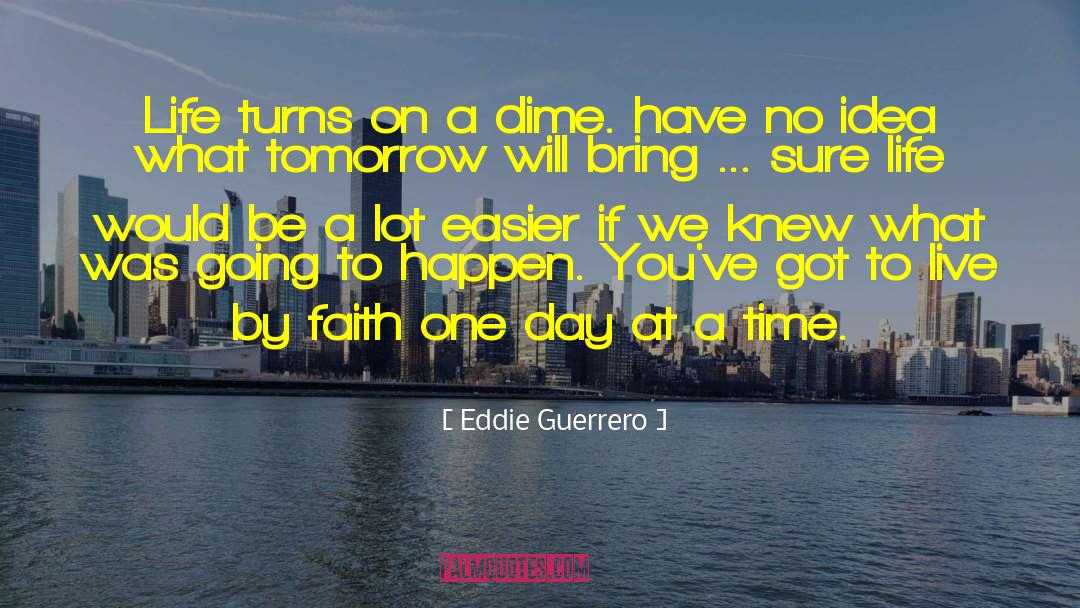 Eddie Guerrero Quotes: Life turns on a dime.