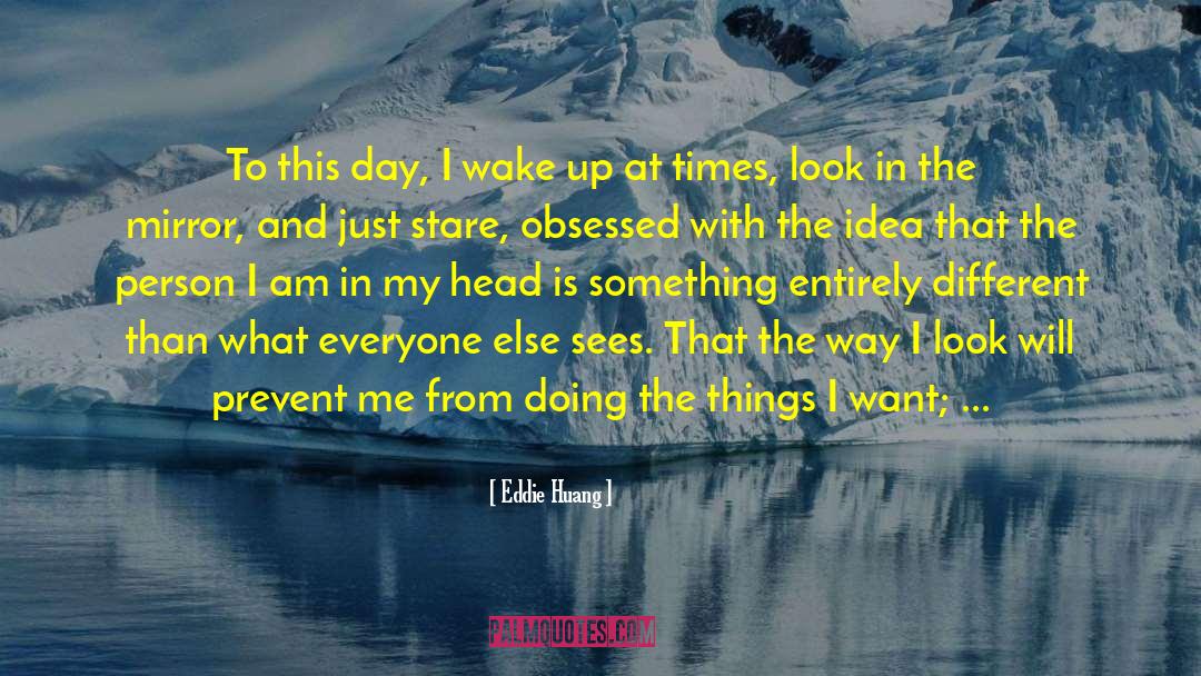 Eddie Huang Quotes: To this day, I wake