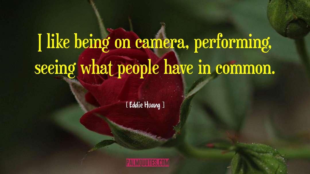 Eddie Huang Quotes: I like being on camera,