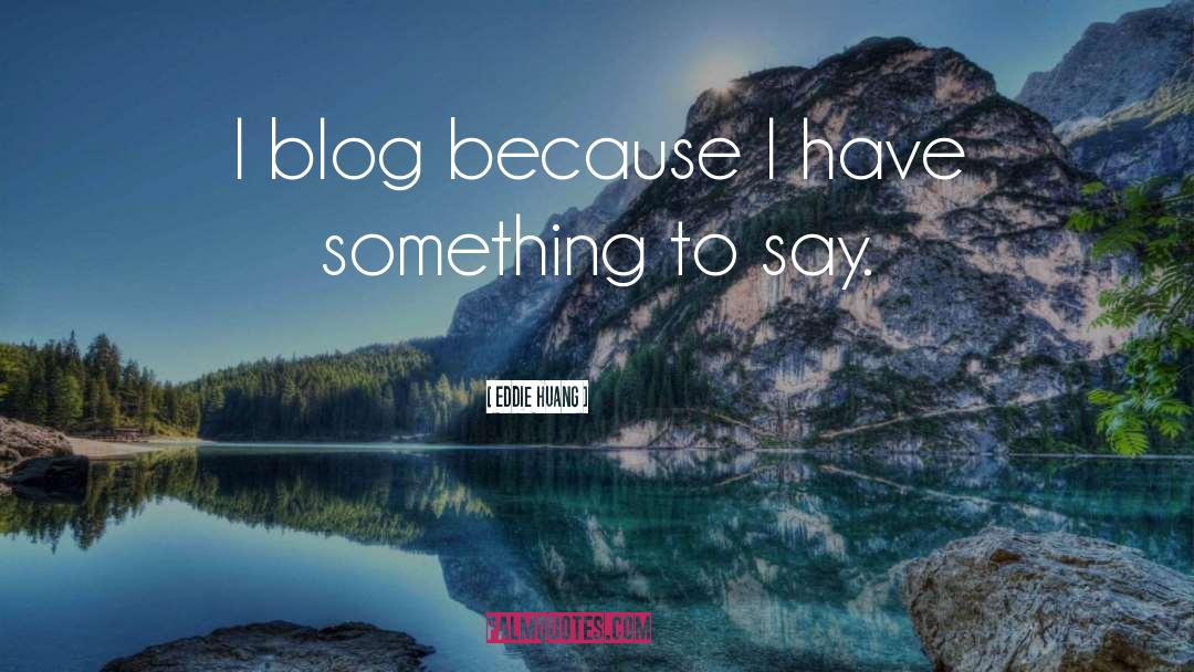 Eddie Huang Quotes: I blog because I have