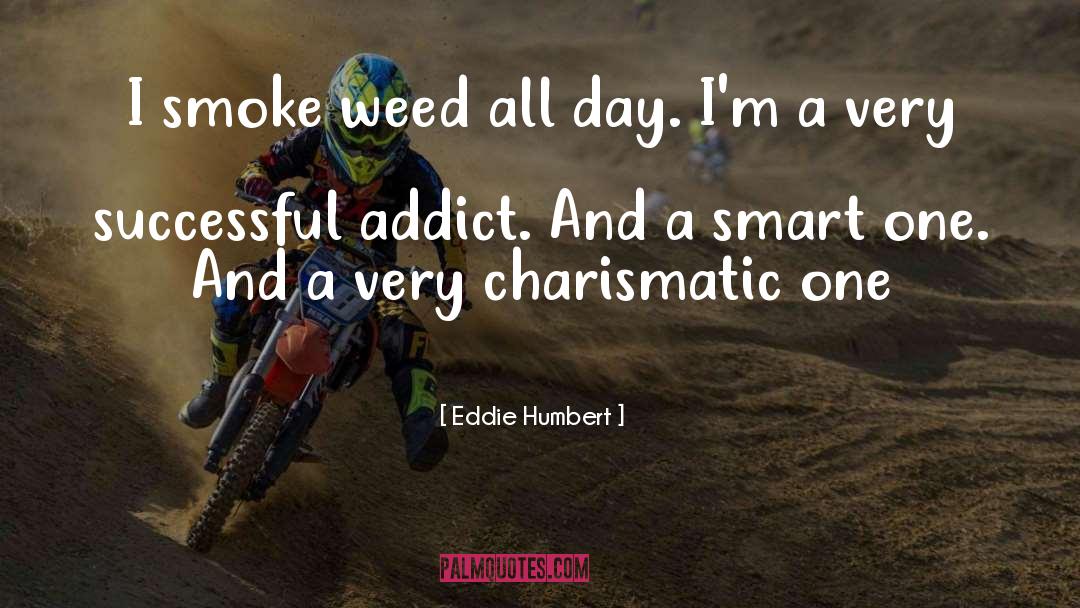 Eddie Humbert Quotes: I smoke weed all day.