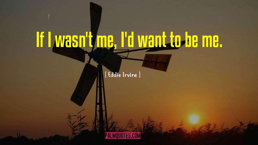Eddie Irvine Quotes: If I wasn't me, I'd