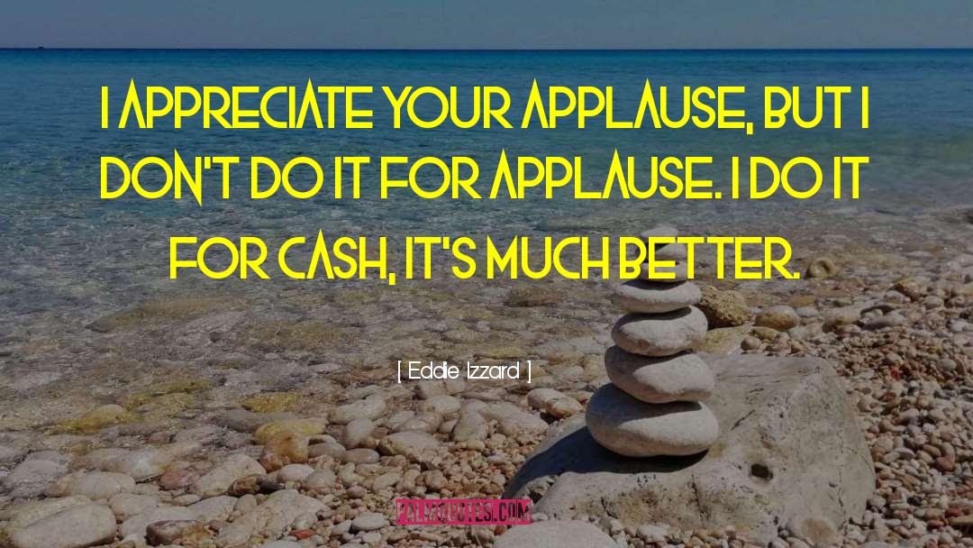 Eddie Izzard Quotes: I appreciate your applause, but