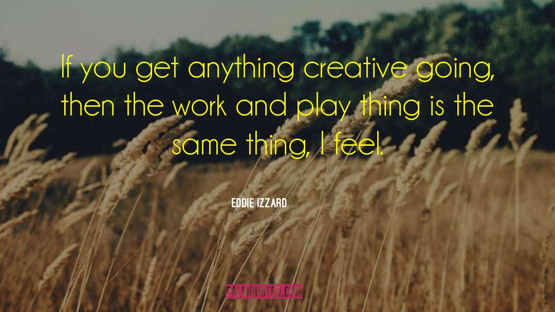 Eddie Izzard Quotes: If you get anything creative