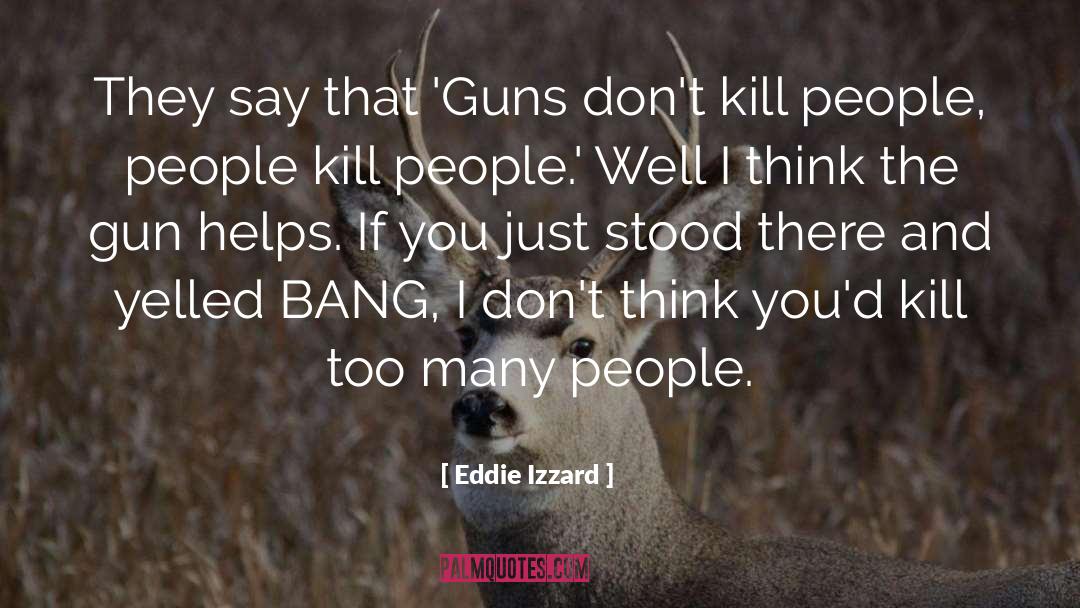 Eddie Izzard Quotes: They say that 'Guns don't