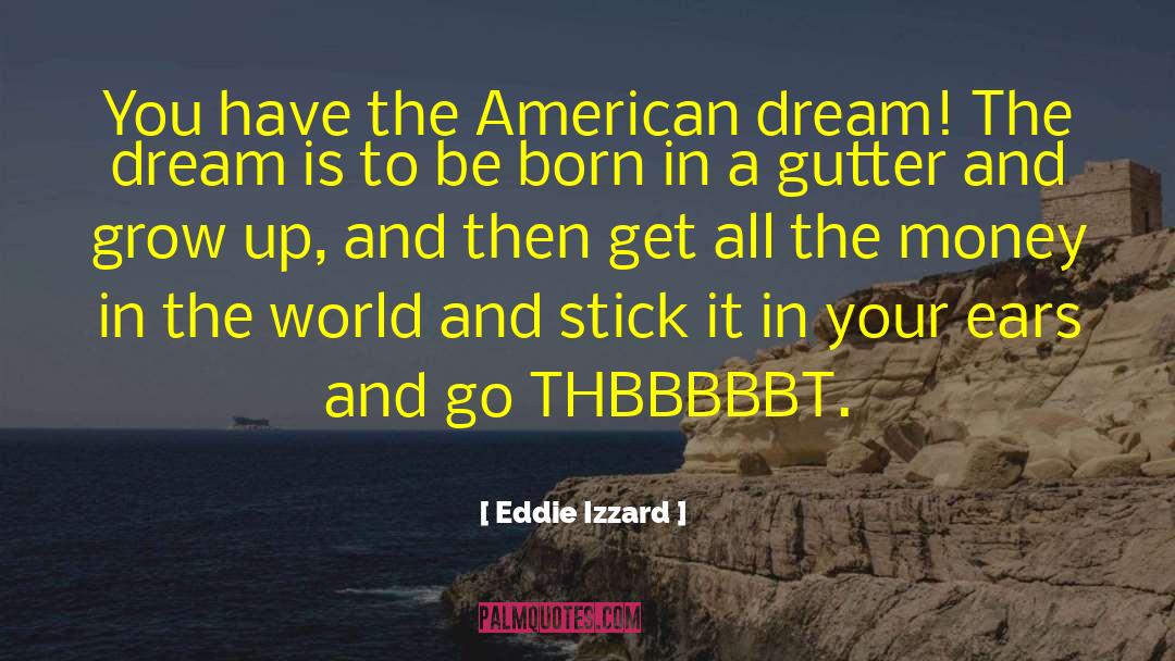 Eddie Izzard Quotes: You have the American dream!