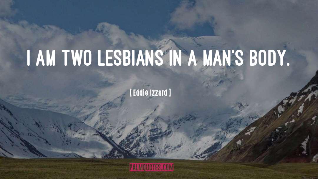 Eddie Izzard Quotes: I am two lesbians in