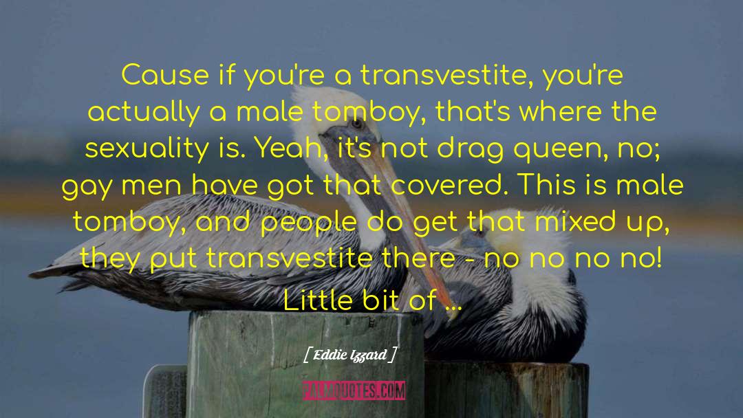 Eddie Izzard Quotes: Cause if you're a transvestite,