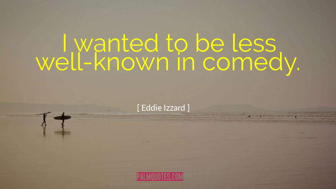 Eddie Izzard Quotes: I wanted to be less