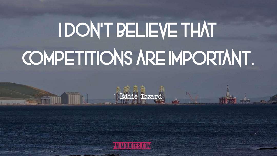 Eddie Izzard Quotes: I don't believe that competitions
