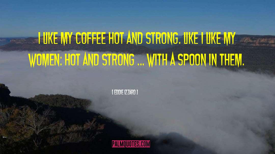 Eddie Izzard Quotes: I like my coffee hot