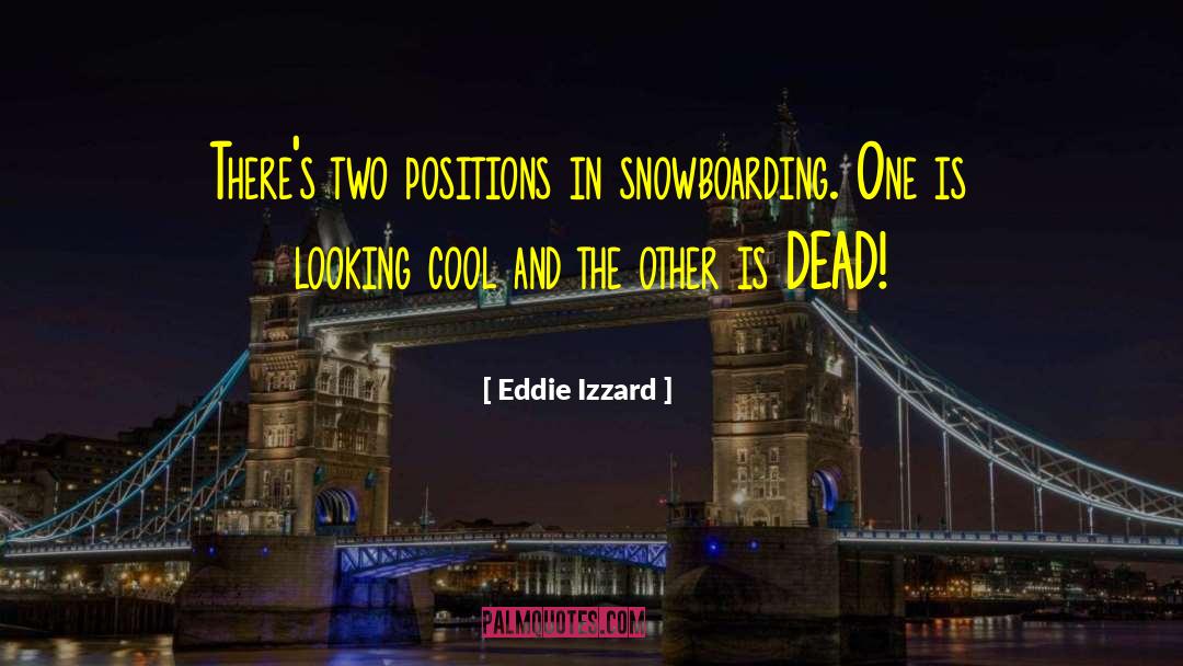 Eddie Izzard Quotes: There's two positions in snowboarding.